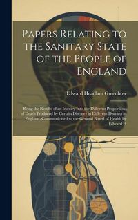 Produktbild: Papers Relating to the Sanitary State of the People of England; Being the Results of an Inquiry Into the Different Proportions of Death Produced by Ce