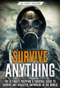 Produktbild: Survive ANYTHING: The Ultimate Prepping and Survival Guide to Perfect Your Survival Skills and Survive Any Disaster, Anywhere in the World