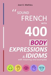 Produktbild: Sound French with 400 Body Expressions and Idioms (Sound French with Expressions and Idioms, #3)