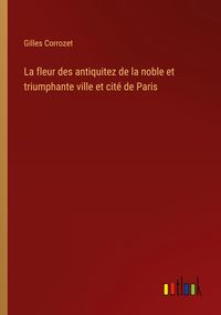 Produktbild: La fleur des antiquitez de la noble et triumphante ville et cit&eacute; de Paris