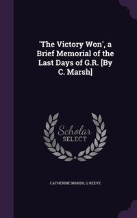 Produktbild: 'The Victory Won', a Brief Memorial of the Last Days of G.R. [By C. Marsh]