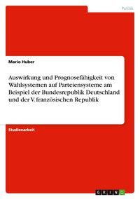 Produktbild: Auswirkung und Prognosef&auml;higkeit von Wahlsystemen auf Parteiensysteme am Beispiel der Bundesrepublik Deutschland und der V. franz&ouml;sischen Republik