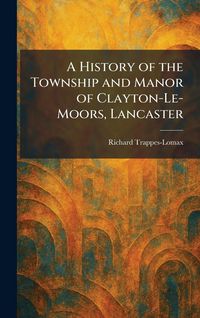 Produktbild: A History of the Township and Manor of Clayton-Le-Moors, Lancaster