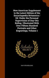 Produktbild: New American Supplement to the Latest Edition of the Encyclop&aelig;dia Britannica / Ed. Under the Personal Supervision of Day Otis Kellog / Illustrated With Over Fifteen Hundred Portraits and Other Engravings, Volume 1