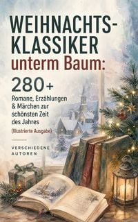 Produktbild: Weihnachts-Klassiker unterm Baum: 280+ Romane, Erz&auml;hlungen & M&auml;rchen zur sch&ouml;nsten Zeit des Jahres (Illustrierte Ausgabe)