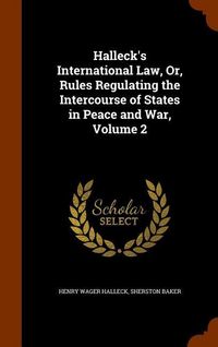 Produktbild: Halleck's International Law, Or, Rules Regulating the Intercourse of States in Peace and War, Volume 2