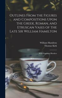 Produktbild: Outlines From the Figures and Compositions Upon the Greek, Roman, and Etruscan Vases of the Late Sir William Hamilton