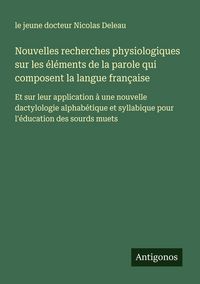 Produktbild: Nouvelles recherches physiologiques sur les &eacute;l&eacute;ments de la parole qui composent la langue fran&ccedil;aise