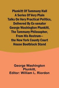 Produktbild: Plunkitt of Tammany Hall a series of very plain talks on very practical politics, delivered by ex-Senator George Washington Plunkitt, the Tammany phil