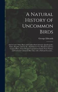 Produktbild: A Natural History of Uncommon Birds: and of Some Other Rare and Undescribed Animals, Quadrupedes, Fishes, Reptiles, Insects, &c., Exhibited in Two Hun