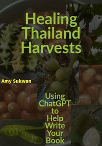 Produktbild: Healing Thailand Harvests: Using ChatGPT to Help Write Your Book