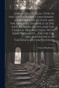 Produktbild: A Short Historical View of the Controversy Concerning an Intermediate State and the Separate Existence of the Soul Between Death and the General Resur