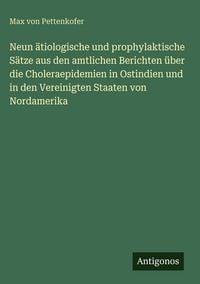 Produktbild: Neun &auml;tiologische und prophylaktische S&auml;tze aus den amtlichen Berichten &uuml;ber die Choleraepidemien in Ostindien und in den Vereinigten Staaten von Nord