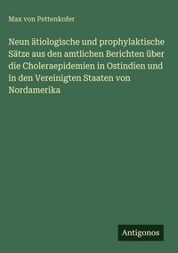 Produktbild: Neun &auml;tiologische und prophylaktische S&auml;tze aus den amtlichen Berichten &uuml;ber die Choleraepidemien in Ostindien und in den Vereinigten Staaten von Nordamerika