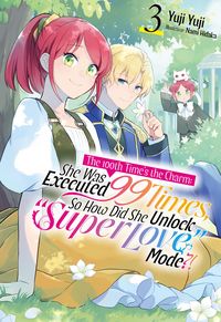 Produktbild: The 100th Time's the Charm: She Was Executed 99 Times, So How Did She Unlock "Super Love" Mode?! Volume 3