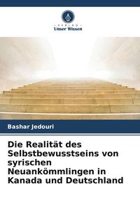 Produktbild: Die Realit&auml;t des Selbstbewusstseins von syrischen Neuank&ouml;mmlingen in Kanada und Deutschland
