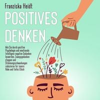 Produktbild: Positives Denken: Wie Sie durch positive Psychologie und emotionale Intelligenz negative Gedanken loswerden, Zwangsgedanken stoppen und Stimmungsschwankungen reduzieren f&uuml;r innere Ruhe und tiefes Gl&uuml;ck