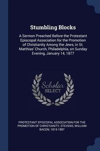 Produktbild: Stumbling Blocks: A Sermon Preached Before the Protestant Episcopal Association for the Promotion of Christianity Among the Jews, in St.