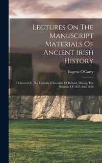 Produktbild: Lectures On The Manuscript Materials Of Ancient Irish History: Delivered At The Catholic University Of Ireland, During The Sessions Of 1855 And 1856