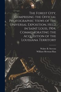 Produktbild: The Forest City, Comprising the Official Photographic Views of the Universal Exposition, Held in Saint Louis, 1904, Commemorating the Acquisition of t