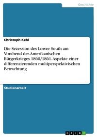 Produktbild: Die Sezession des Lower South am Vorabend des Amerikanischen B&uuml;rgerkrieges 1860/1861. Aspekte einer differenzierenden multiperspektivischen Betrachtun