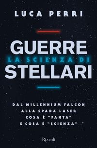 Produktbild: La scienza di Guerre Stellari. Dal Millennium Falcon alla spada laser cosa &egrave; 'fanta' e cosa &egrave; 'scienza'