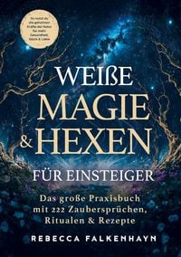 Produktbild: Wei&szlig;e Magie & Hexen f&uuml;r Einsteiger: Das gro&szlig;e Praxisbuch mit 222 Zauberspr&uuml;chen, Ritualen & Rezepten f&uuml;r den Alltag