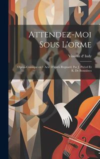 Produktbild: Attendez-moi sous l'orme: Op&eacute;ra-comique en 1 acte d'apr&egrave;s Regnard, par J. Pr&eacute;vel et R. de Bonni&egrave;res