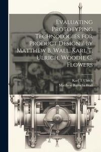 Produktbild: Evaluating Prototyping Technologies for Product Design / by Matthew B. Wall, Karl T. Ulrich, Woodie C. Flowers