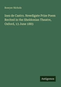 Produktbild: Inez de Castro. Newdigate Prize Poem Recited in the Sheldonian Theatre, Oxford, 13 June 1883