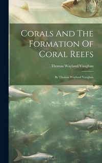 Produktbild: Corals And The Formation Of Coral Reefs: By Thomas Wayland Vaughan
