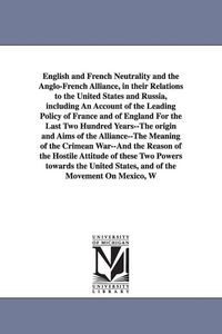 Produktbild: English and French Neutrality and the Anglo-French Alliance, in their Relations to the United States and Russia, including An Account of the Leading P