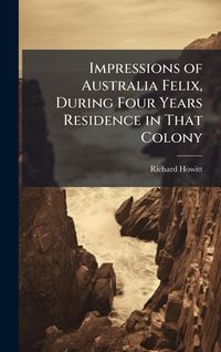 Produktbild: Impressions of Australia Felix, During Four Years Residence in That Colony