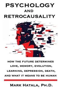 Produktbild: Psychology and Retrocausality: How the Future Determines Love, Memory, Evolution, Learning, Depression, Death, and What It Means to Be Human