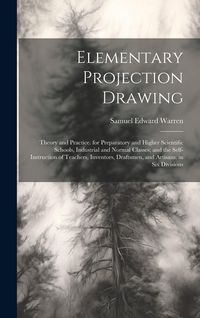 Produktbild: Elementary Projection Drawing: Theory and Practice. for Preparatory and Higher Scientific Schools, Industrial and Normal Classes; and the Self-Instru