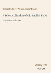 Produktbild: A Select Collection of Old English Plays