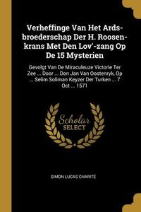 Produktbild: Verheffinge Van Het Ards-broederschap Der H. Roosen-krans Met Den Lov'-zang Op De 15 Mysterien: Gevolgt Van De Miraculeuze Victorie Ter Zee ... Door .