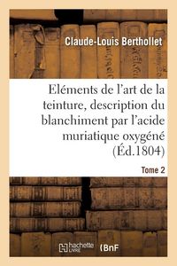 Produktbild: El&eacute;ments de l'art de la teinture, description du blanchiment par l'acide muriatique oxyg&eacute;n&eacute;. Tome 2