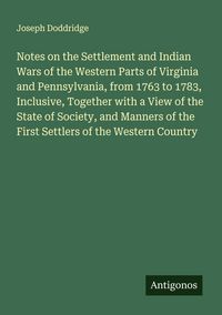 Produktbild: Notes on the Settlement and Indian Wars of the Western Parts of Virginia and Pennsylvania, from 1763 to 1783, Inclusive, Together with a View of the S