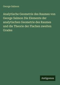 Produktbild: Analytische Geometrie des Raumes von George Salmon Die Elemente der analytischen Geometrie des Raumes und die Theorie der Flachen zweiten Grades