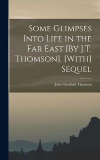 Produktbild: Some Glimpses Into Life in the Far East [By J.T. Thomson]. [With] Sequel