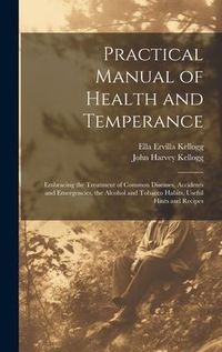 Produktbild: Practical Manual of Health and Temperance: Embracing the Treatment of Common Diseases, Accidents and Emergencies, the Alcohol and Tobacco Habits, Usef