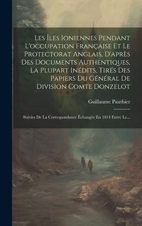 Produktbild: Les &Icirc;les Ioniennes Pendant L'occupation Fran&ccedil;aise Et Le Protectorat Anglais, D'apr&egrave;s Des Documents Authentiques, La Plupart In&eacute;dits, Tir&eacute;s Des Papiers
