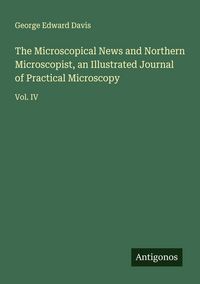 Produktbild: The Microscopical News and Northern Microscopist, an Illustrated Journal of Practical Microscopy