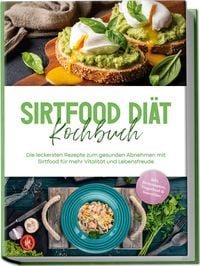 Produktbild: Sirtfood Di&auml;t Kochbuch: Die leckersten Rezepte zum gesunden Abnehmen mit Sirtfood f&uuml;r mehr Vitalit&auml;t und Lebensfreude - inkl. Brotrezepten, Fingerfood & Smoothies