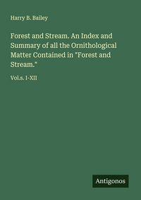 Produktbild: Forest and Stream. An Index and Summary of all the Ornithological Matter Contained in "Forest and Stream."