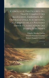 Produktbild: Iconologie par figures, ou, Trait&eacute; complet des all&eacute;gories, embl&ecirc;mes, &c.: ouvrage utile aux artistes, aux amateurs, et pouvant servir &agrave; l'education de