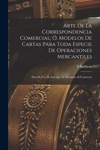 Produktbild: Arte De La Correspondencia Comercial; &Oacute;, Modelos De Cartas Para Toda Especie De Operaciones Mercantiles: Para El Uso De Los Que Se Destinan Al Comerci