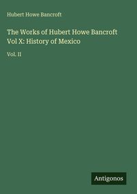 Produktbild: The Works of Hubert Howe Bancroft Vol X: History of Mexico