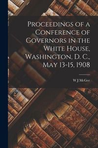 Produktbild: Proceedings of a Conference of Governors in the White House, Washington, D. C., May 13-15, 1908